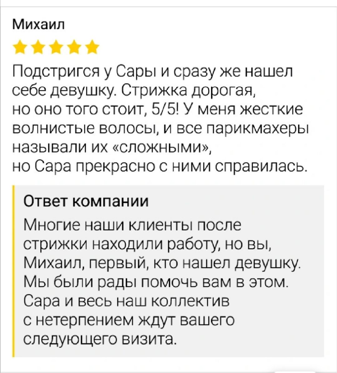 Михаил 00 Подстригся у Сары и сразу же нашел себе девушку Стрижка дорогая но оно того стоит 55 У меня жесткие ЕОЛНИСТЫЕ ВОЛОСЫ И ВСЕ Парикмахеры НЭЗЫБЗПИ ИХ СПОЖНЫМИ но Сара прекрасно с ними справилась Ответ компании Многие наши клиенты после стрижки находили работу но вы Михаил первый кто нашел девушку Мы были рады помочь вам в этом Сара и весь наш коллектив с нетерпением ждут вашего следующего в