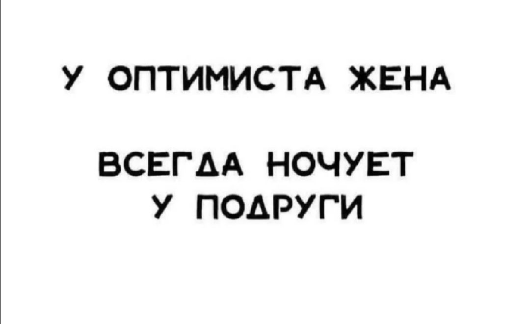 У ОПТИМИСТА ЖЕНА ВСЕГАА НОЧУЕТ У ПОАРУГИ