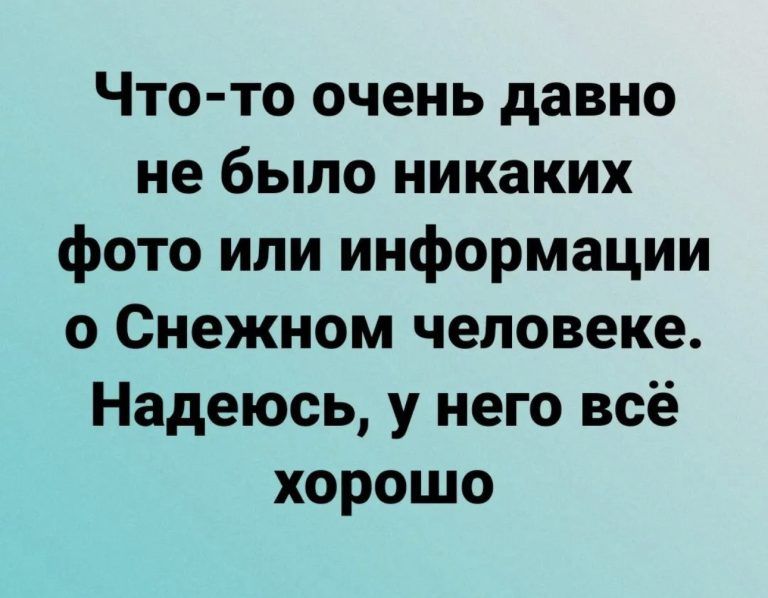 Что то очень давно не было никаких фото или информации о Снежном человеке Надеюсь у него всё хорошо