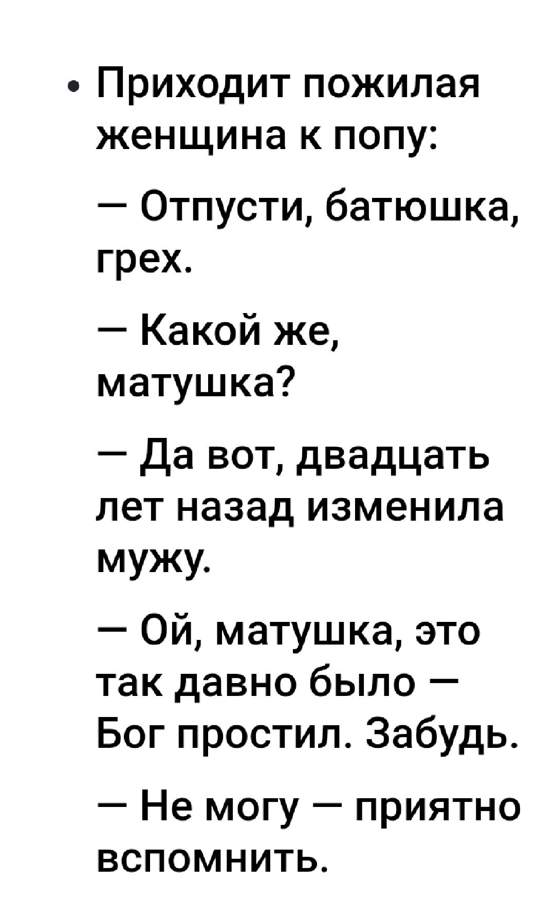 ПРИХОДИТ пожилая женщина К ПОПУ Отпусти батюшка грех Какой же матушка Да вот двадцать лет назад изменила мужу Ой матушка это так давно было Бог простил Забудь Не могу приятно вспомнить