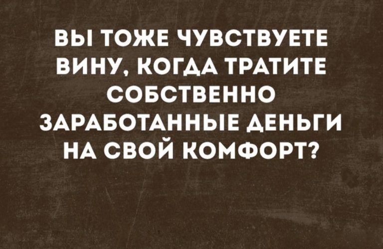 вы тоже чувствувтв вит КОГАА ТРАТИТЕ совстввнно ЗАРАБОТАННЫЕ АЕНЬГИ НА свой комфорт