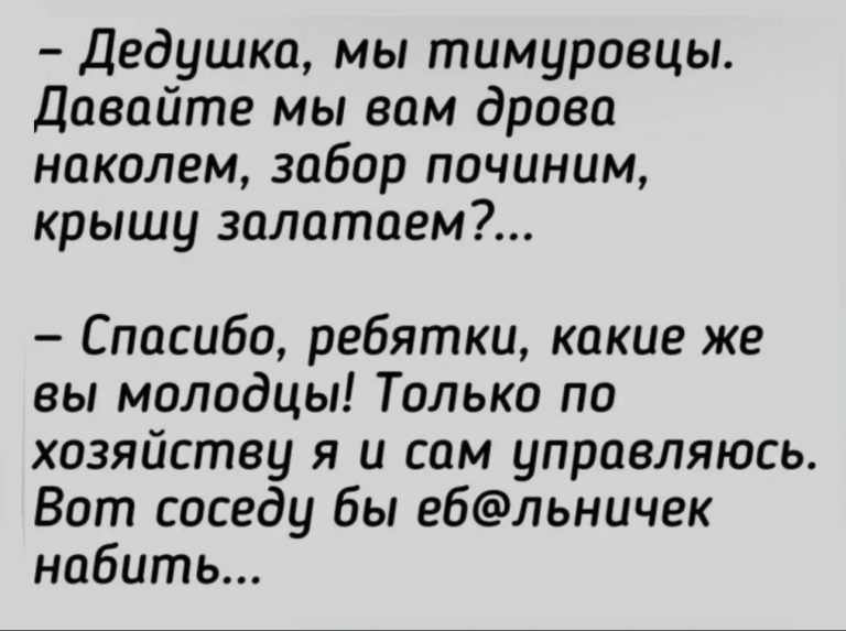 Дедушка мы тимуровцы Давайте мы вам дрова накалем забор починим крышу залатаем Спасибо ребятки какие же вы молодцы Только по хозяйству я и сам управляюсь Вот соседу бы ебльничек набить