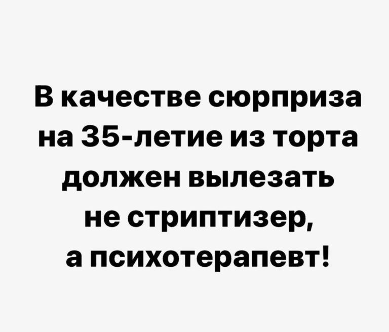 В качестве сюрприза на 35 петие из торта должен вылезать не стриптизер а психотерапевт