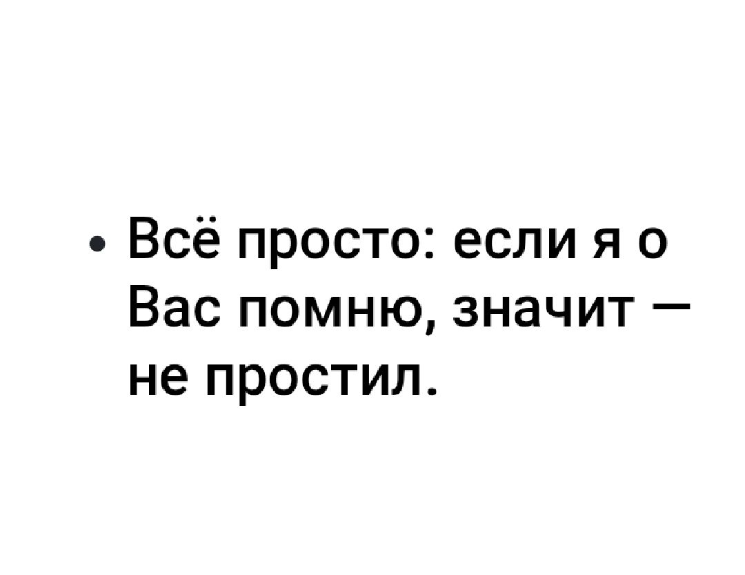 Всё просто если я о Вас помню значит не простил