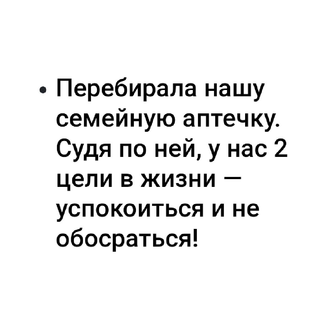 Перебирала нашу семейную аптечку_ Судя по ней у нас 2 цели в жизни успокоиться и не обосраться