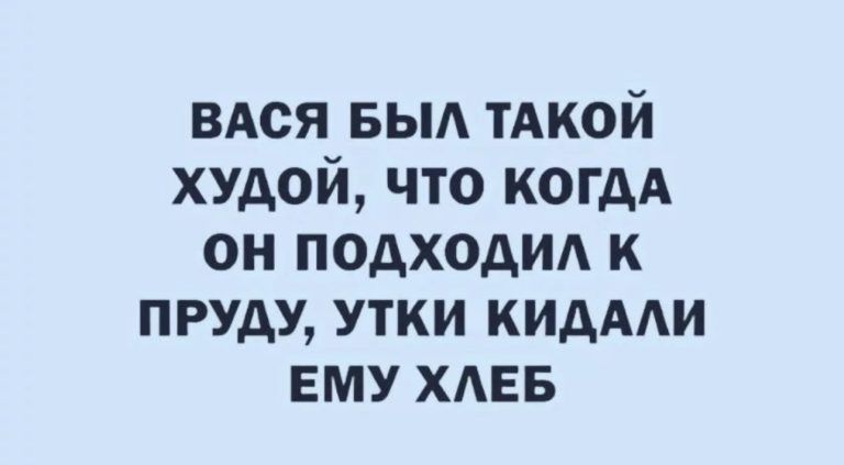 вдся выд ТАКОЙ худой что когдА он подходид к пруду утки кидми ЕМУ ХАЕБ