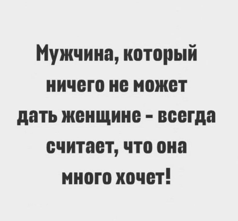 Мужчина который ничего не может дать женщине всегда считает что она много хочет