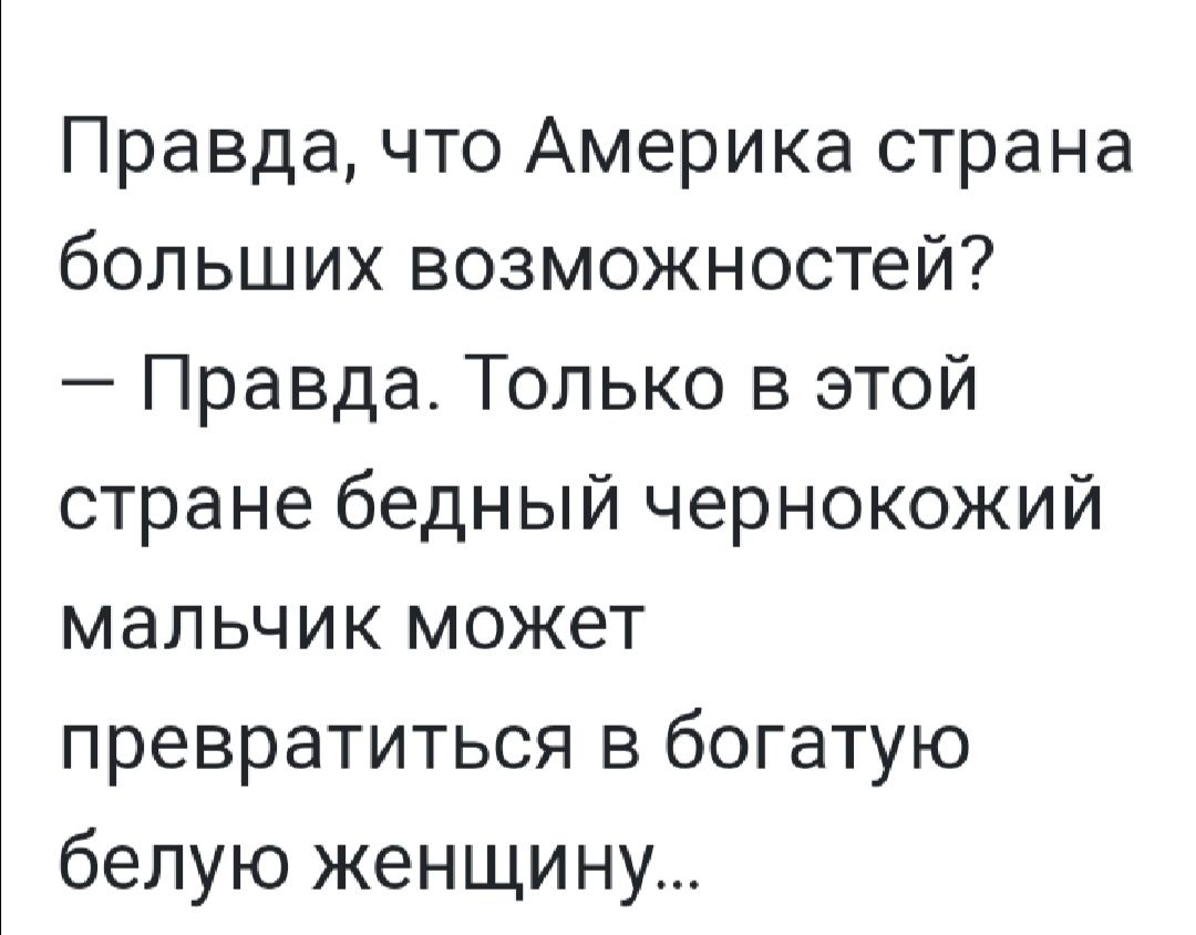 Правда что Америка страна больших возможностей Правда Только в этой стране бедный чернокожий мальчик может превратиться в богатую белую женщину