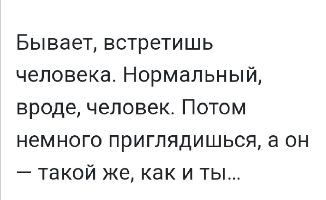 Бывает встретишь человека Нормальный вроде человек Потом немного приглядишься а он такой же как и ты