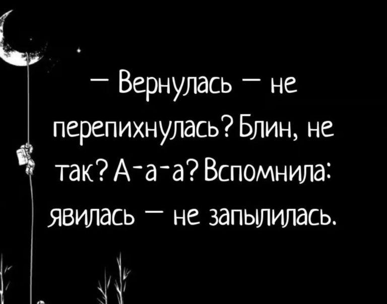 Вернулась _ не перепихнулась Блин не так А а а Вспомнила явилась не запылилась