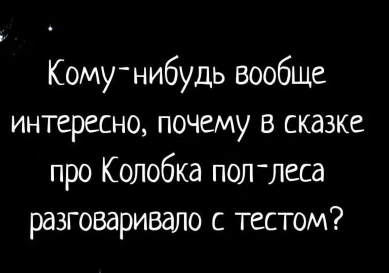 Комунибудь вообще интересно почему в сказке про Колобка полтеса разговаривало с тестом