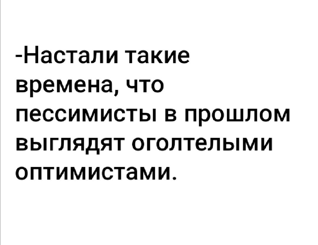 Настали такие времена что пессимисты в прошлом выглядят оголтепыми оптимистами