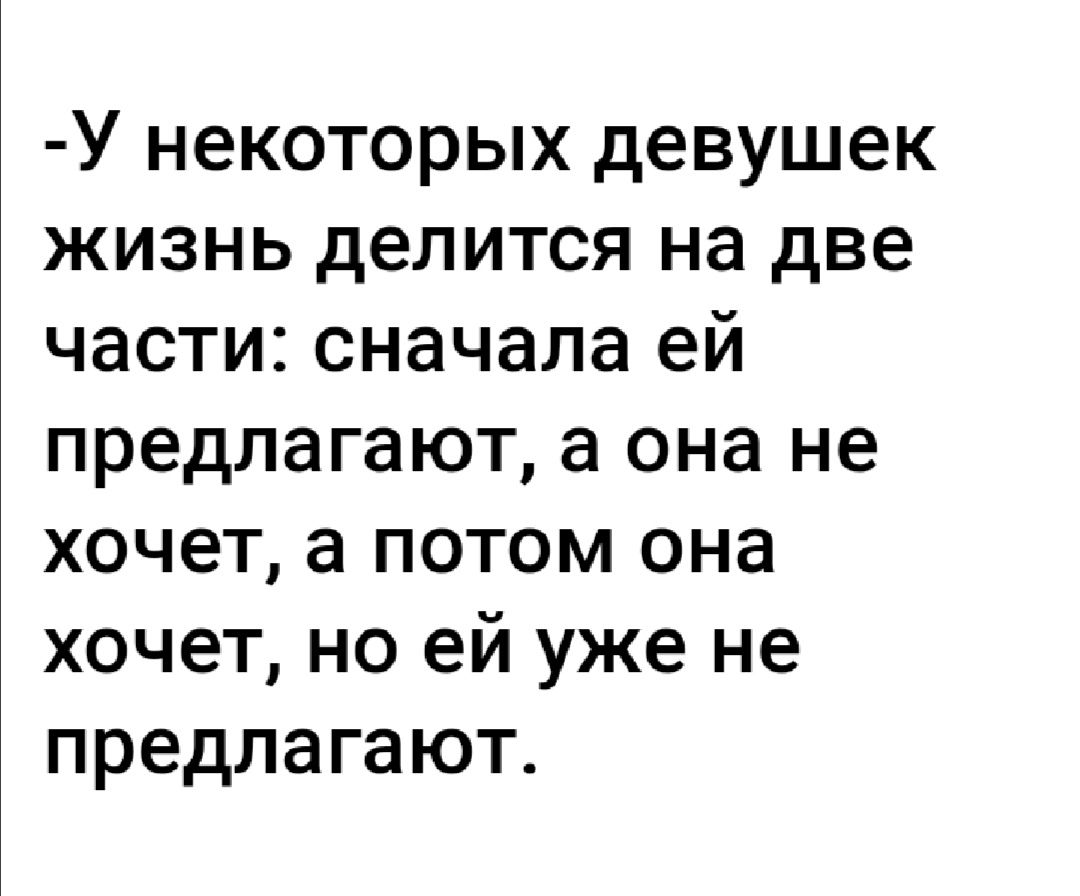 У некоторых девушек жизнь делится на две части сначала ей предлагают а она не хочет а потом она хочет но ей уже не предлагают