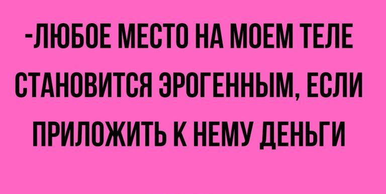 ЛЮБОЕ МЕСТО НА МОЕМ ТЕЛЕ СТАНОВИТСЯ ЗРОГЕННЫМ ЕСЛИ ПРИЛОЖИТЬ К НЕМУ ДЕНЬГИ