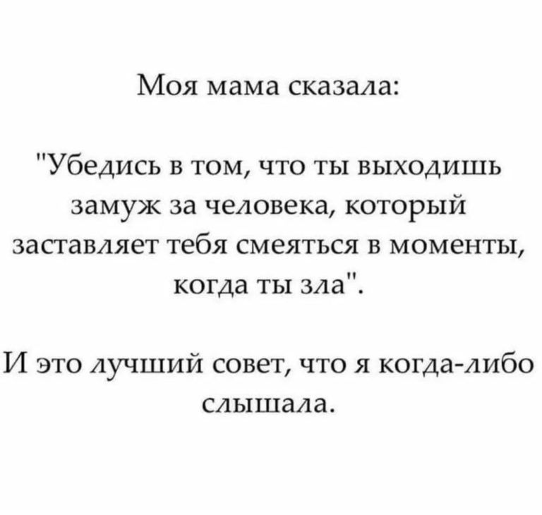 Моя мама сказала Убедись в том что ты выходишь замуж за человека который заставляет тебя смеяться в моменты когда ты зла И это лучший совет что я когда либо слышала