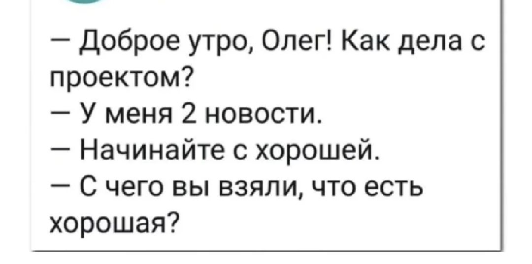 доброе утро Олег Как дела с проектом У меня 2 новости Начинайте хорошей С чего вы взяли что есть хорошая