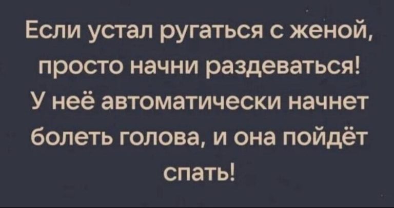 Если устал ругаться с женой просто начни раздеваться У неё автоматически начнет болеть голова и она пойдёт спать