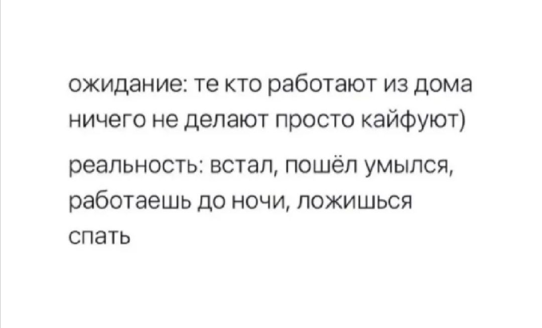 ожидание те КТО работают ИЗ дома ничего не делают просто кайфуют реальность ВСТЗП пошеп УМЫПСЯ работаешь до ночи пожишься СПЭТЬ