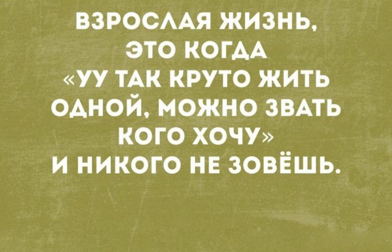 ВЗРОСААЯ жизнь это КОГАА уу ТАК круто жить одной можно звпь КОГО ХОЧУ и никого не зовёшь