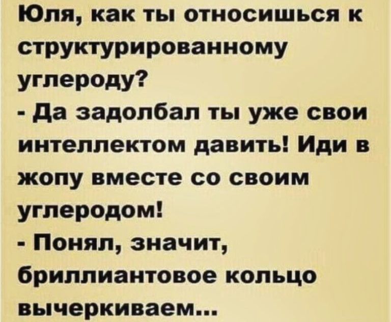 Юля как ты относишься к структурированному углероду да задолбал ты уже свои интеллектом давить Иди в жопу вместе со своим углеродом Понял значит бриллиантовое кольцо вычеркиваем