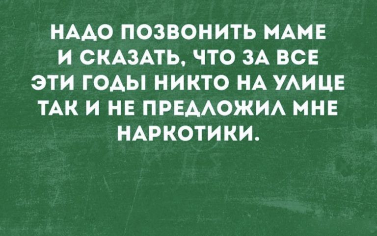 НААО ПОЗВОНИТЬ МАМЕ И СКАЗАТЬ ЧТО ЗА ВСЕ ЭТИ ГОАЫ НИКТО НА УАИЦЕ ТАК И НЕ ПРЕААОЖИА МНЕ НАРКОТИКИ