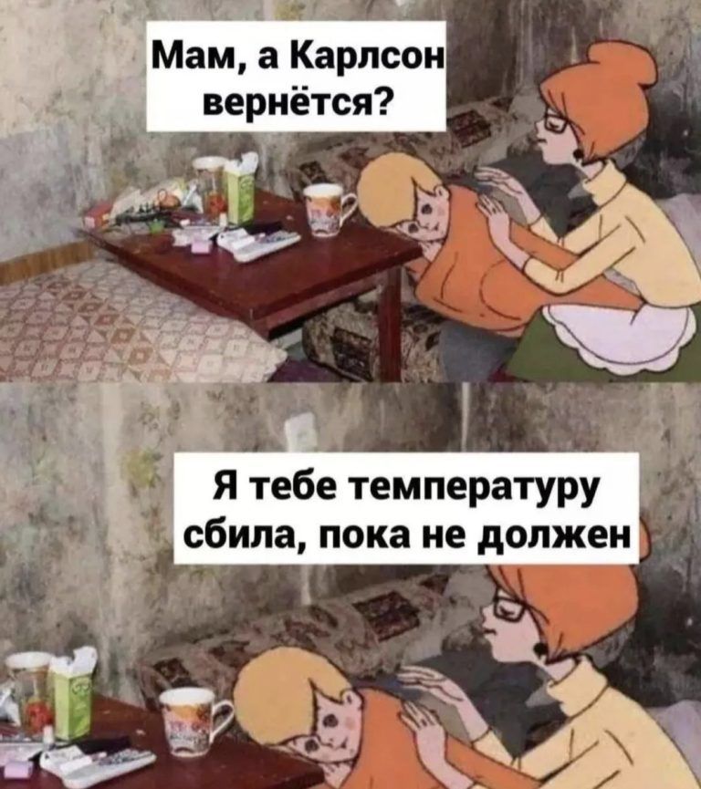 Мам а Карлсон вернётся я тебе температуру _ _ сбила пока не должен