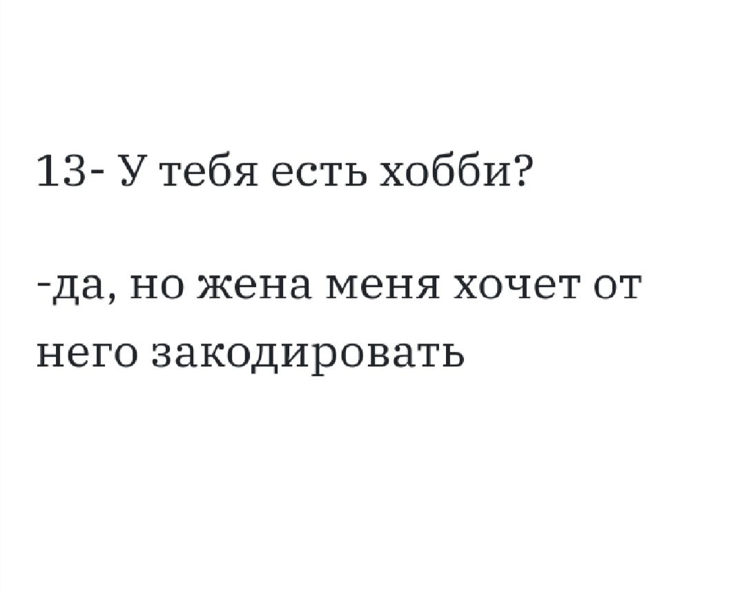 13 У тебя есть хобби да НО жена МЕНЯ ХОЧЕТ ОТ НЕГО ЗЗКОДИРОВНТЬ