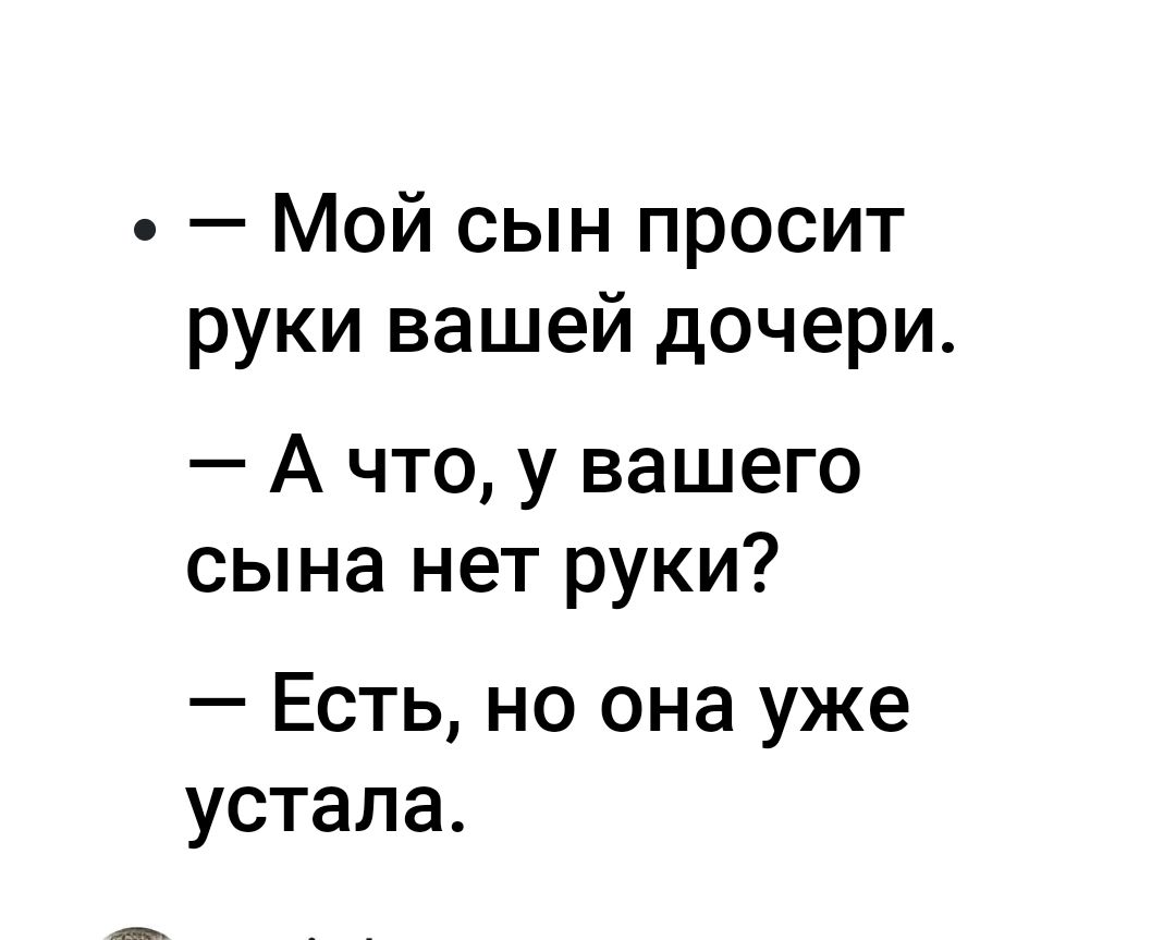 Мой сын просит руки вашей дочери А что у вашего сына нет руки Есть но она уже устала