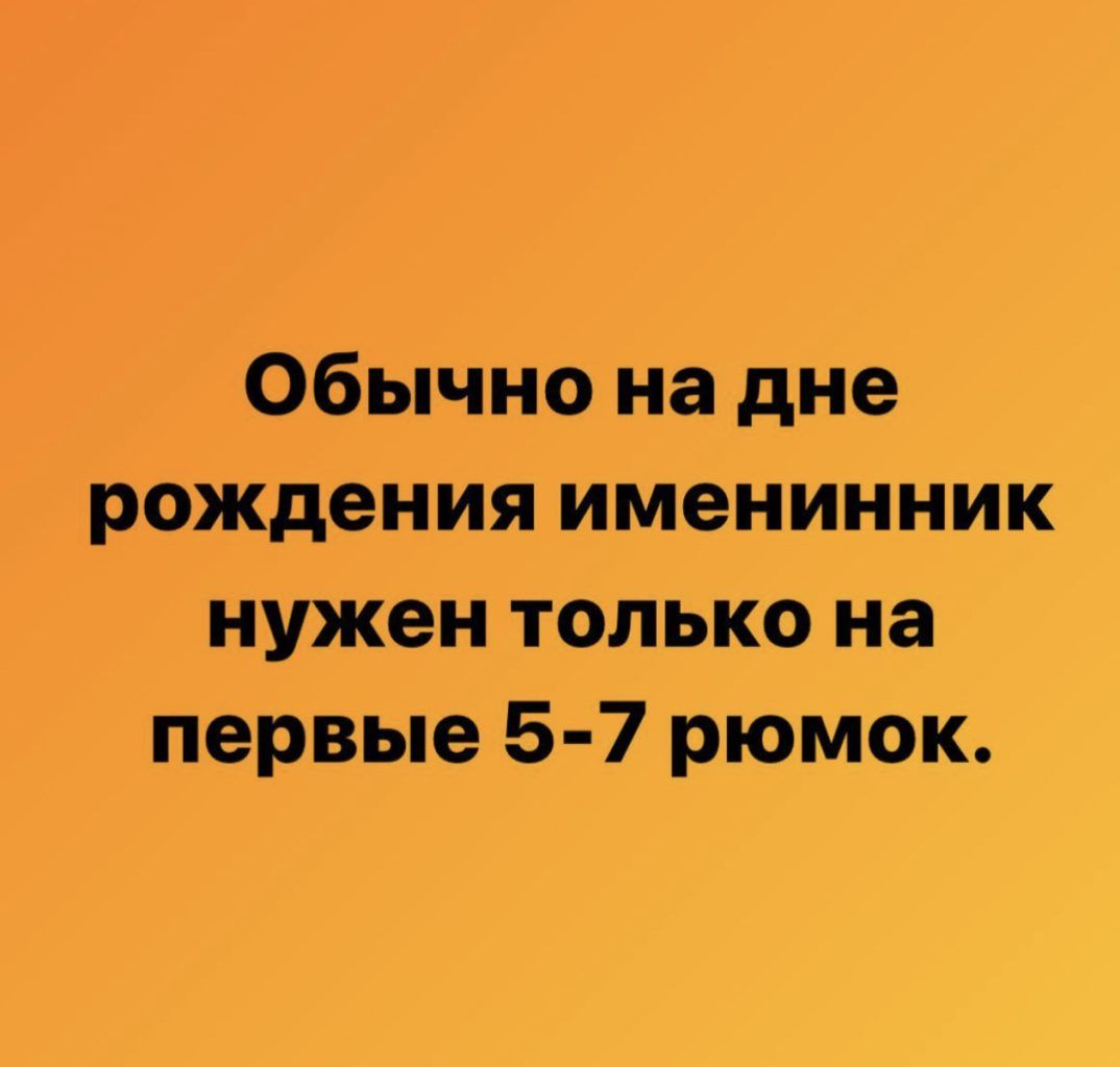 Обычно на дне рождения именинник нужен только на первые 5 7 рюмок