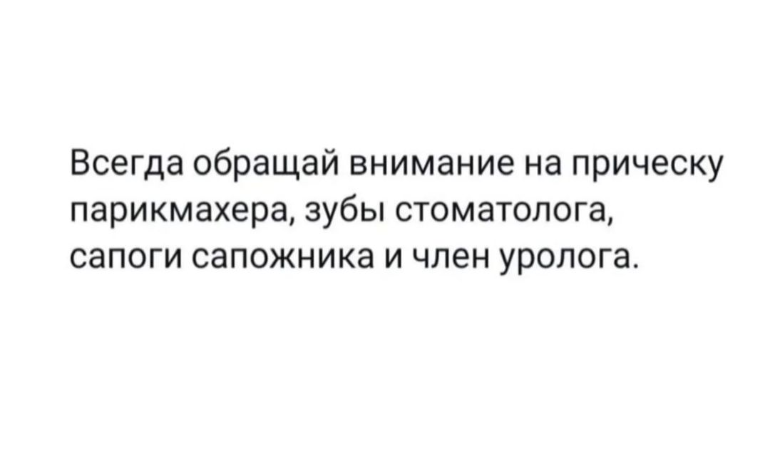 Всегда обращай внимание на прическу парикмахера зубы стоматолога сапоги сапожника и член уролога