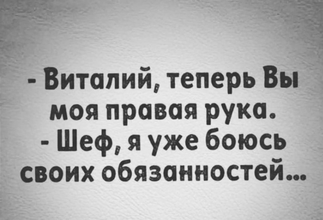 1 Виталий теперь Вы моя правая рука Шеф я уже боюсь своих обязанностей