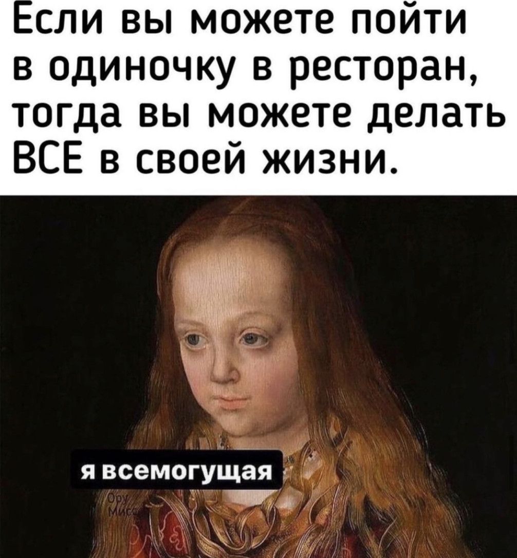 сли вы можете пойти в одиночку в ресторан тогда вы можете делать ВСЕ в своей жизни я всемогущая