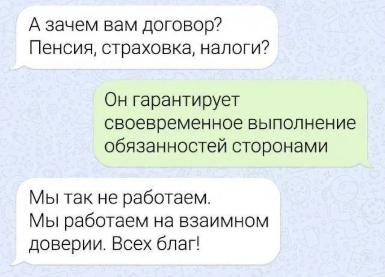 А зачем вам договор Пенсия страховка налоги Он гарантирует своевременное выполнение обязанностей сторонами Мы так не работаем Мы работаем на взаимном доверии Всех благ