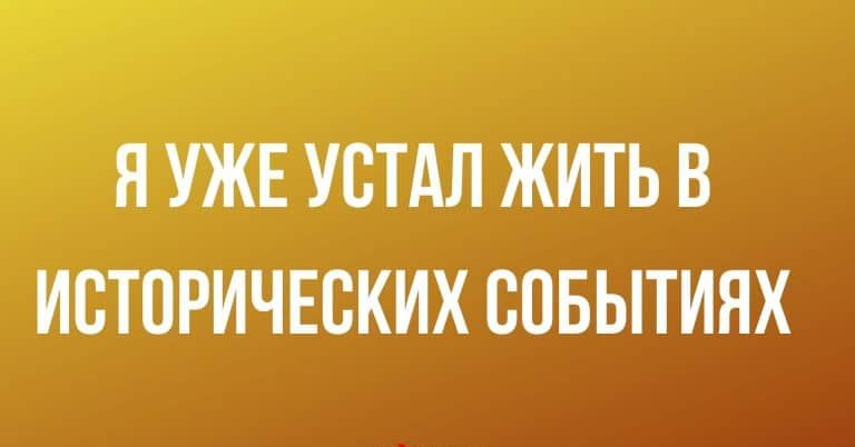 Я УЖЕ УВТАЛ ЖИТЬ В ИВТОРИЧЕСКИХ СОБЫТИЯХ