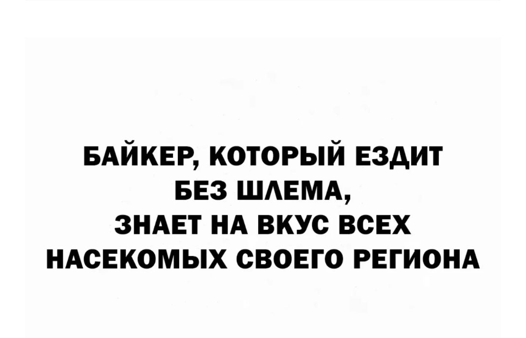 БАЙКЕР который ездит вез шлемд зидет нд вкус всех ндсекомых своего регионд