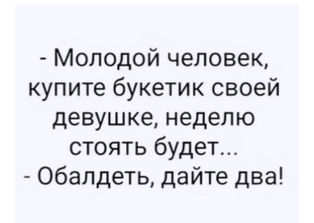 Молодой человек купите букетик своей девушке неделю стоять будет Обалдеть дайте два