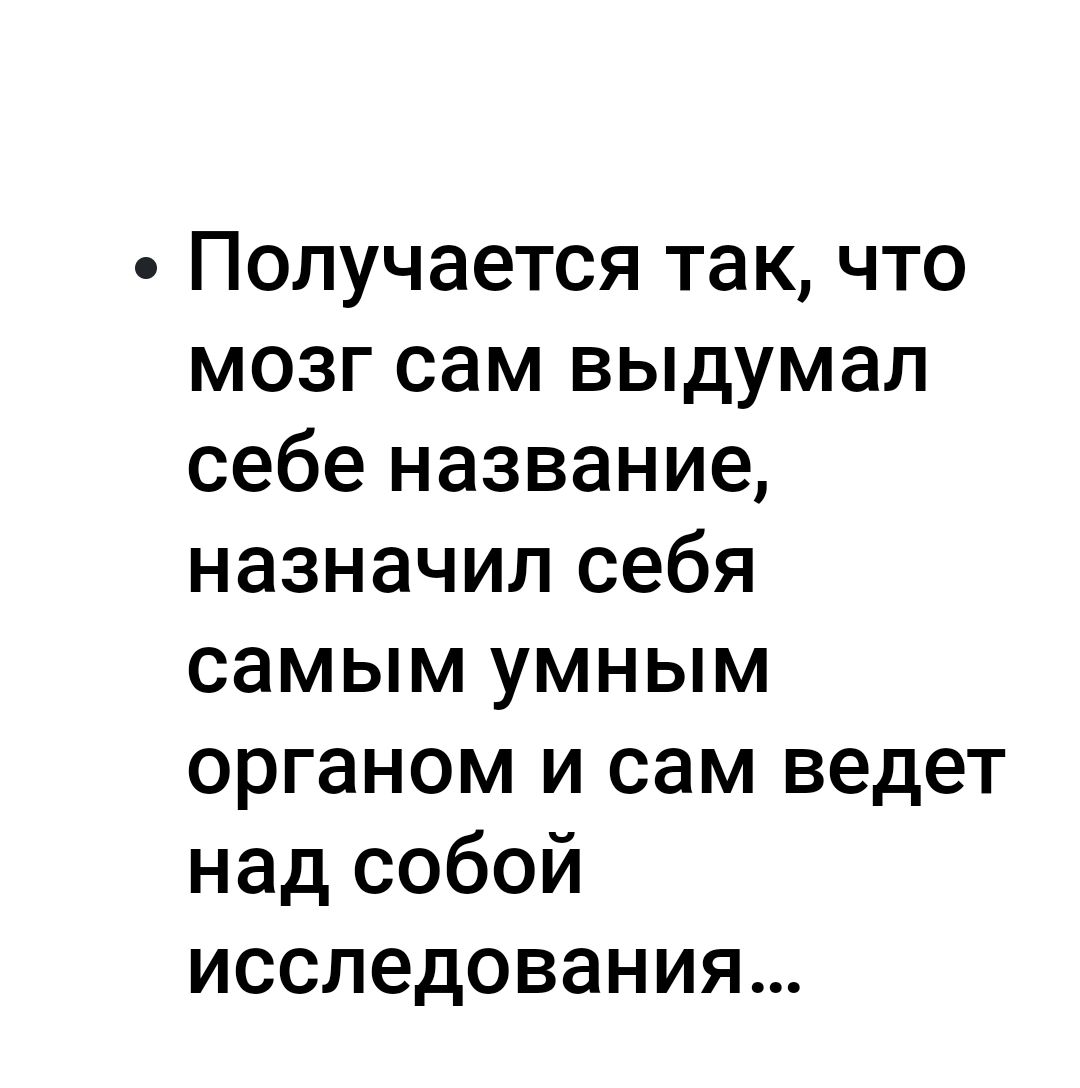 Получается так что мозг сам выдумал себе название назначил себя самым умным органом и сам ведет над собой исследования