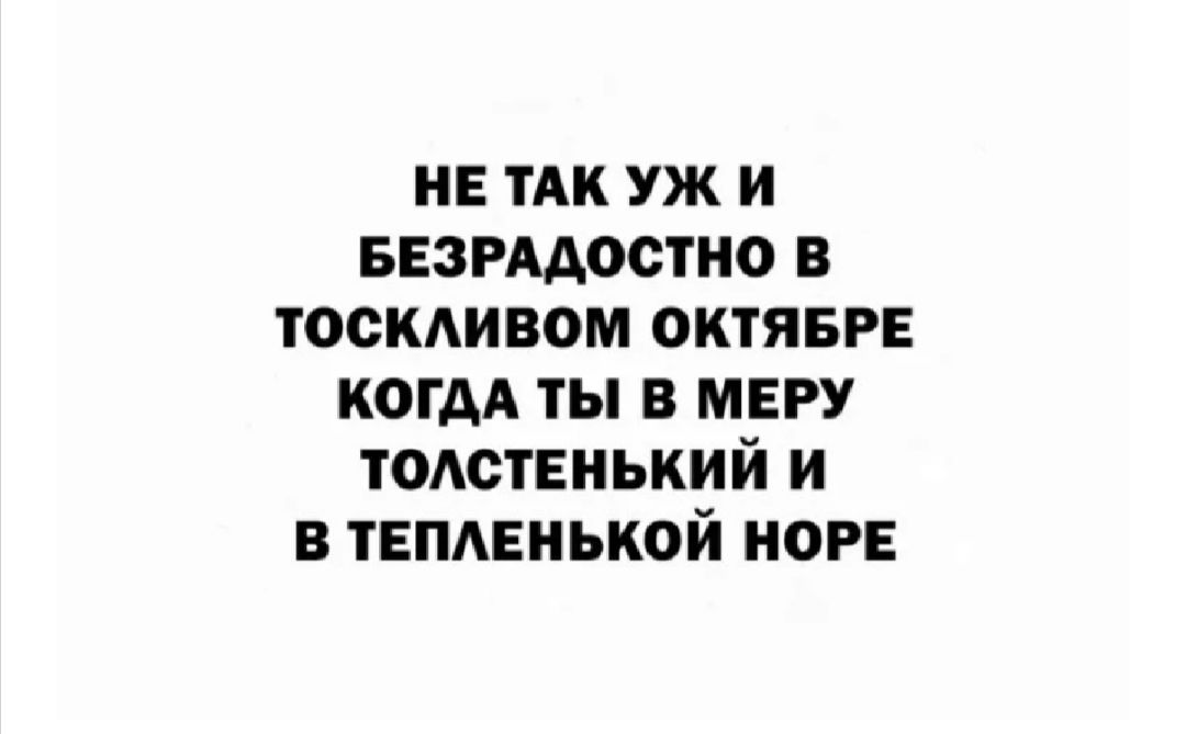 НЕ ТАК уж и ввзмдостно в тоскАивом ОКТЯБРЕ КОГДА ты в МЕРУ тмствиький и в теплвиькой нор