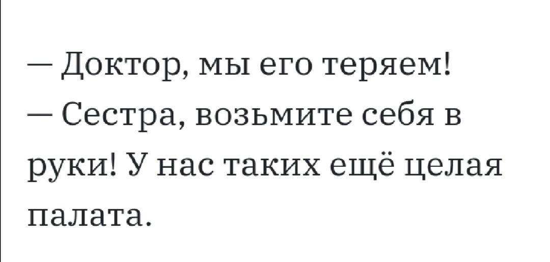 Доктор мы его теряем Сестра возьмите себя в руки У нас таких ещё целая палата