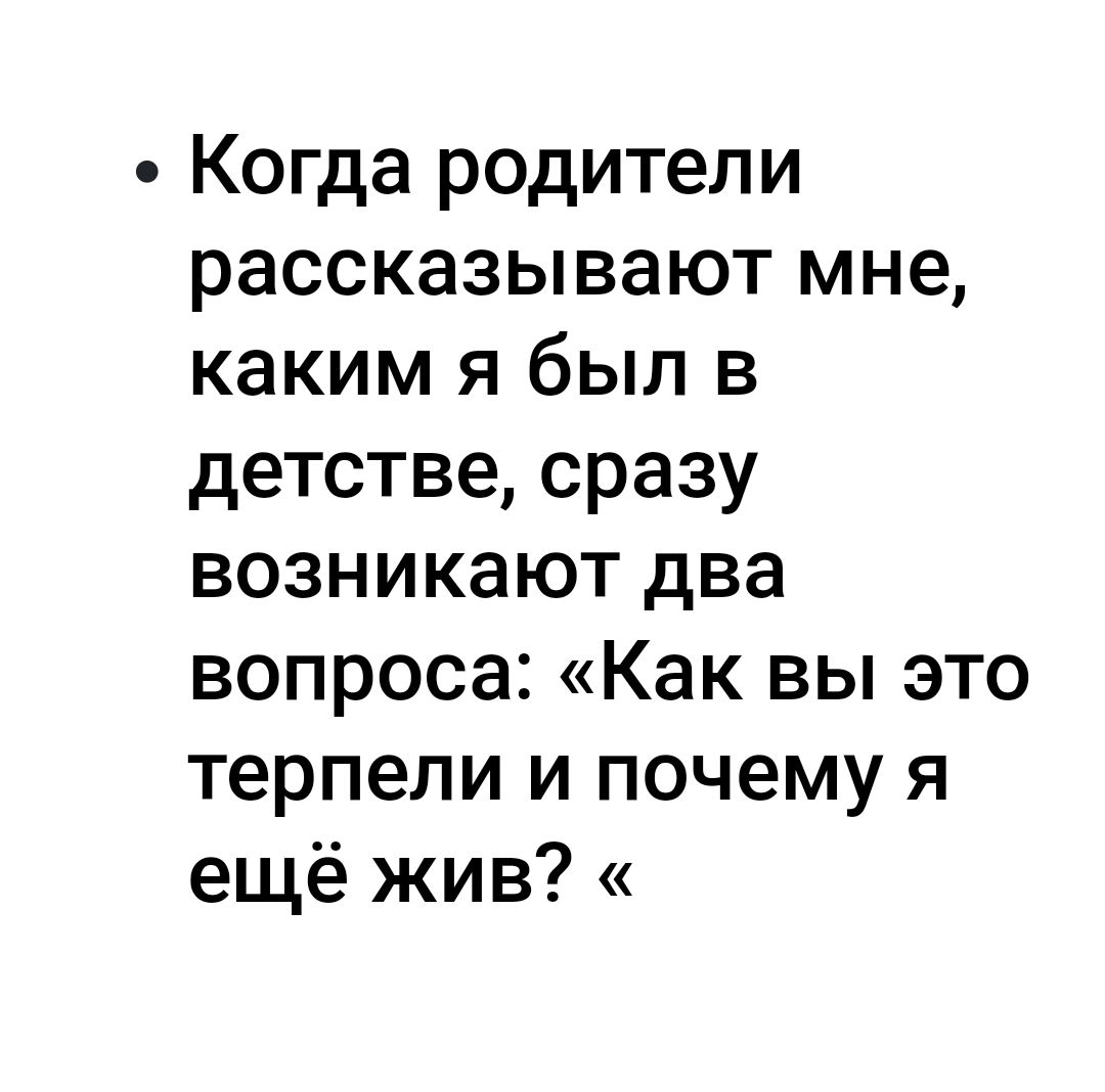 Когда родители рассказывают мне каким я был в детстве сразу возникают два вопроса Как вы это терпели и почему я ещё жив