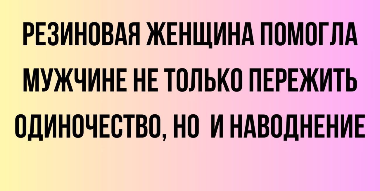 РЕЗИНПВАЯ ЖЕНЩИНА ППМОГПА МУЖЧИНЕ НЕ ТПЛЬКП ПЕРЕЖИТЬ ПДИНОЧЕСТВО НП И НАВПДНЕНИЕ