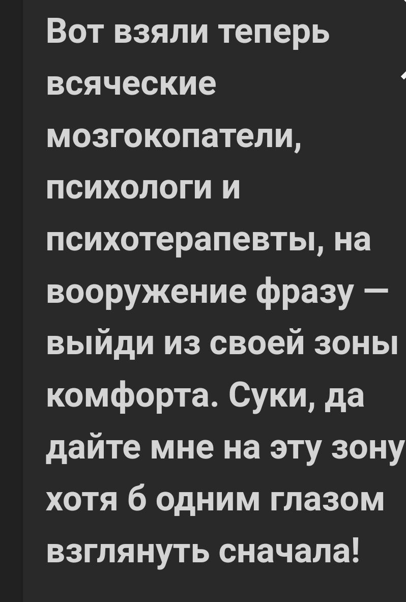 Вот взяли теперь всяческие мозгокопатели психологи и психотерапевты на вооружение фразу выйди из своей зоны комфорта Суки да дайте мне на эту зону хотя б одним глазом взглянуть сначала