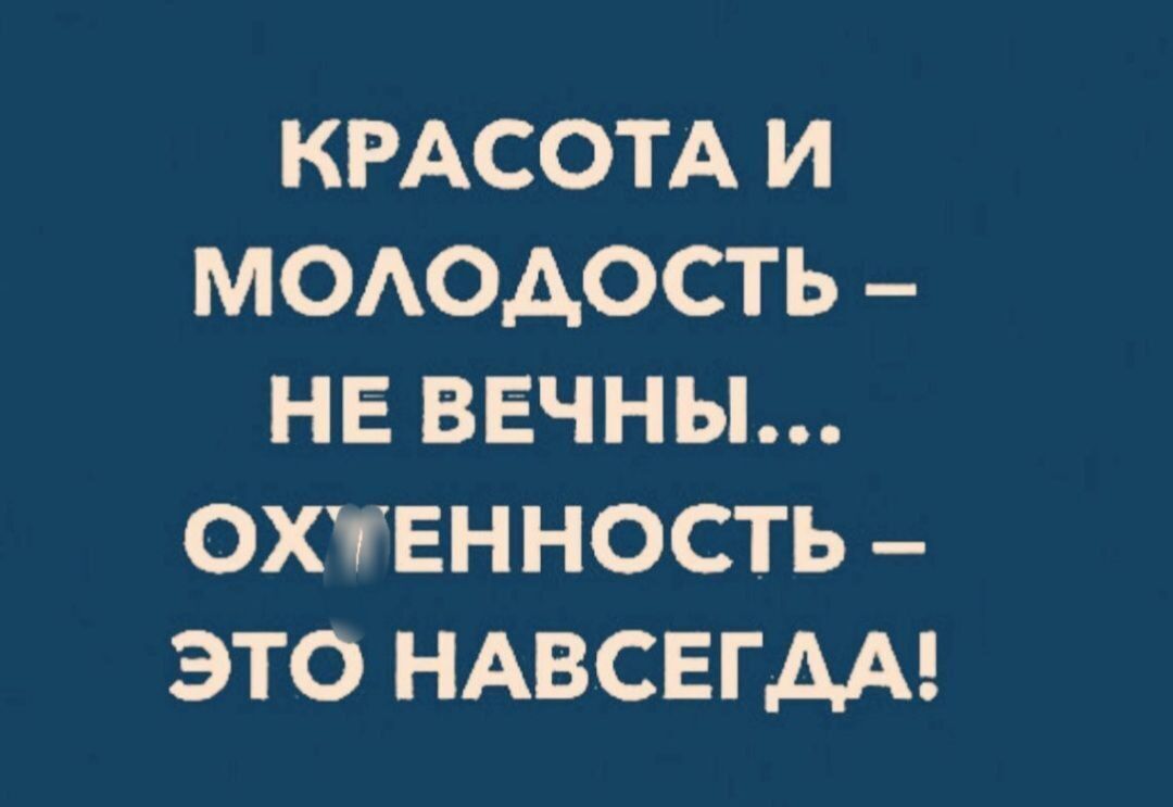 КРАСОТА И МОАОАОСТЬ НЕ ВЕЧНЫ ОХУЕННОСТЬ ЭТО НАВСЕГДА