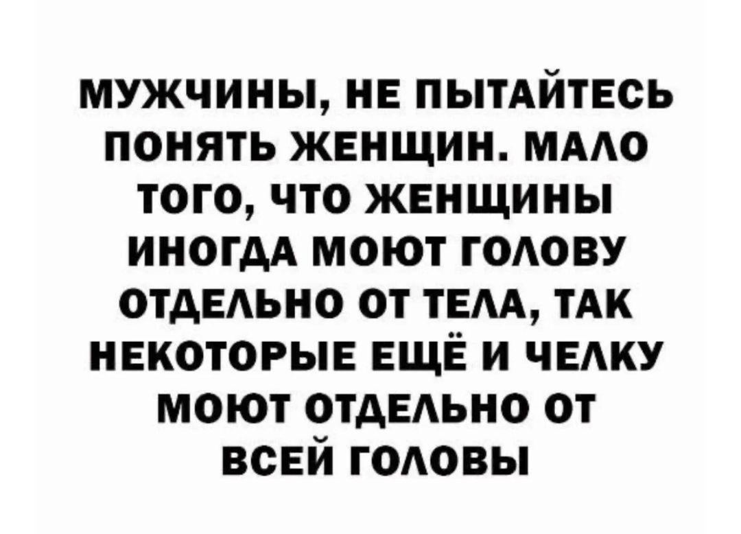 мужчины не пытАйтЕсь понять жвнщин ммо того что женщины ииогм моют годову ОТАЕАЬНО от тем ТАК нвкоторы ЕЩЁ и чвдку моют ОТАЕАЬНО от всей головы