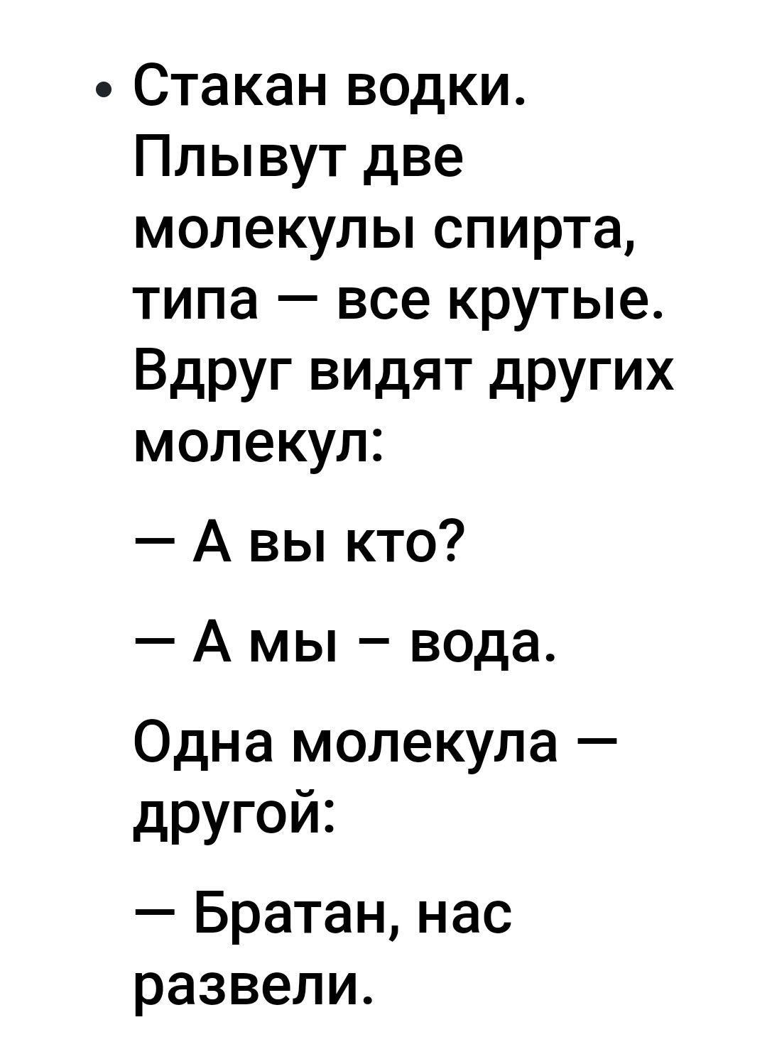 Стакан водки Плывут две молекулы спирта типа все крутые Вдруг видят других молекул А вы кто А мы вода Одна молекула другой Братан нас развели