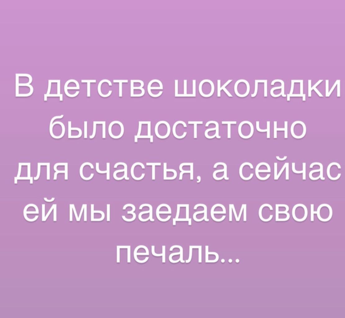 В детстве шоколадки было достаточно для счастья а сейчас ей мы заедаем свою печаль