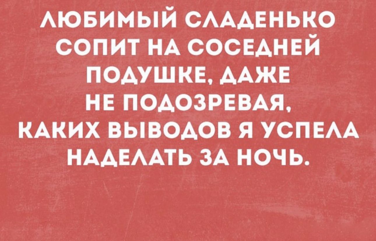 Аювимый САААЕНЬКО сопит НА СОСЕАНЕЙ подушке ААЖЕ нв ПОАОЗРЕВАЯ КАКИХ выводов я успвм НААЕААТЬ ЗА ночь