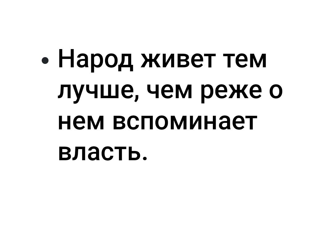 Народ живет тем лучшечем реже о нем вспоминает власть