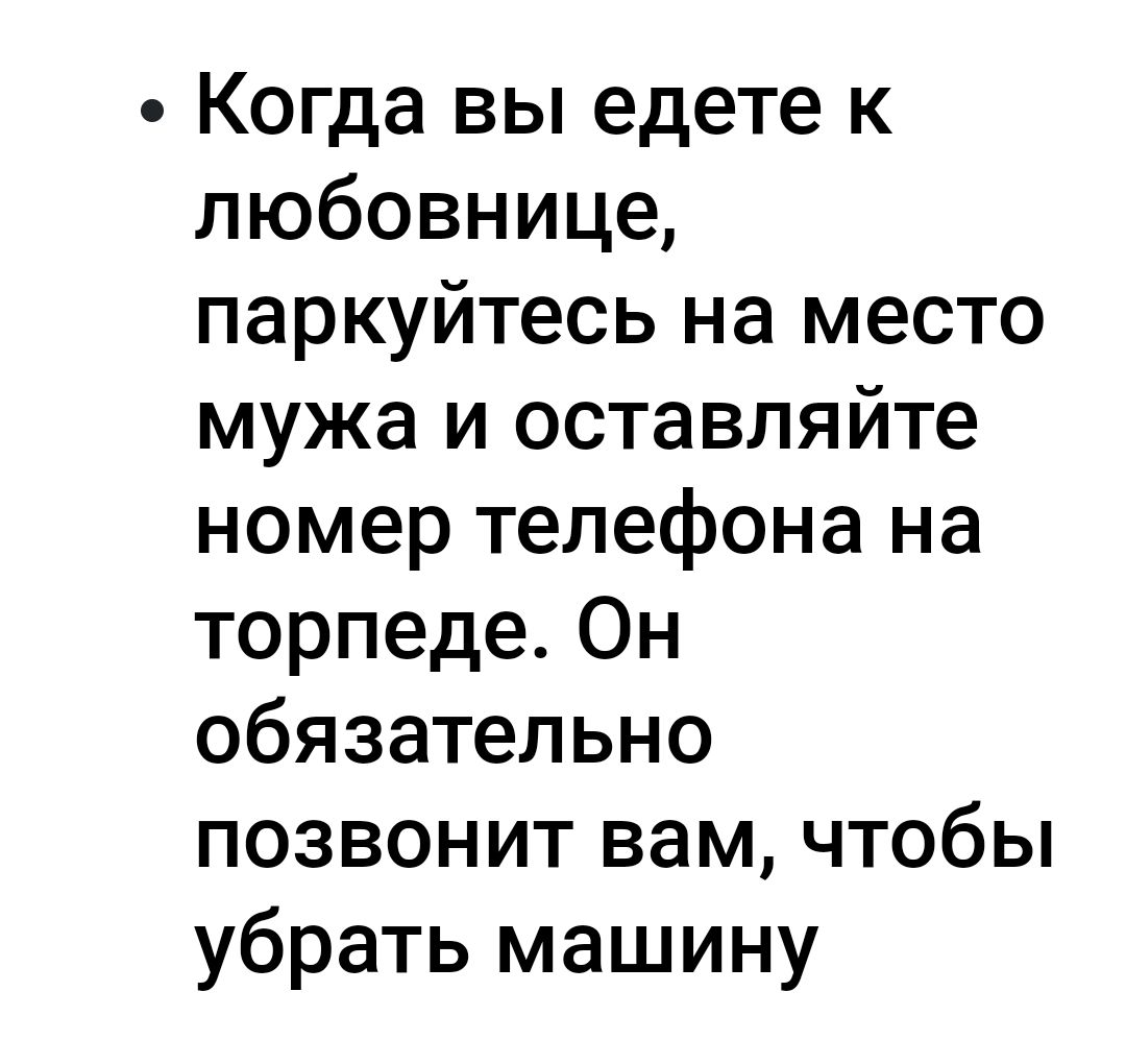 Когда вы едете к любовнице паркуйтесь на место мужа и оставляйте номер телефона на торпеде Он обязательно позвонит вам чтобы убрать машину