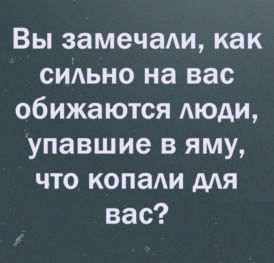 Вы замечали как сиАьно на вас обижаются АЮдИ упавшие в яму что копаи дАЯ вас